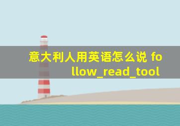 意大利人用英语怎么说 follow_read_tool